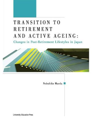 cover image of Transition to Retirement and Active Ageing―Changes in Post-Retirement Lifestyles in Japan―: 本編